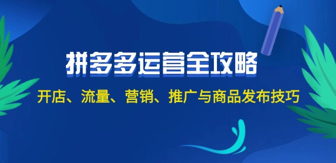 2024拼多多运营全攻略：开店、流量、营销、推广与商品发布技巧