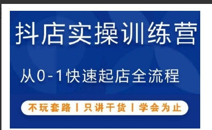 抖店实操训练营，从0-1快速起店全流程，不玩套路，只讲干货，学会为止